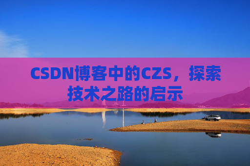 CSDN博客中的CZS，探索技术之路的启示